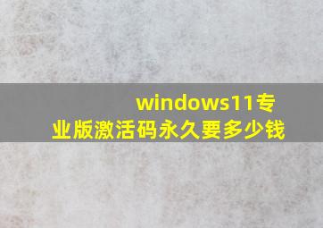 windows11专业版激活码永久要多少钱