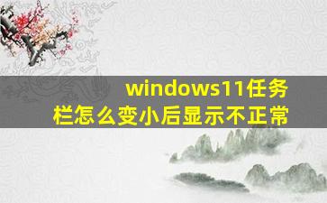 windows11任务栏怎么变小后显示不正常