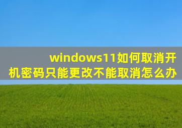 windows11如何取消开机密码只能更改不能取消怎么办