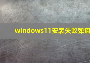 windows11安装失败弹窗