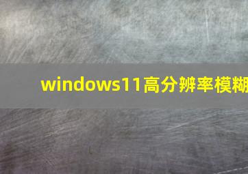 windows11高分辨率模糊