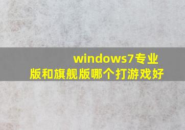 windows7专业版和旗舰版哪个打游戏好