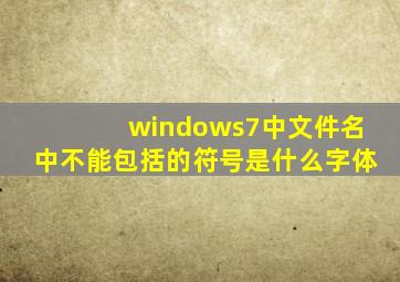 windows7中文件名中不能包括的符号是什么字体