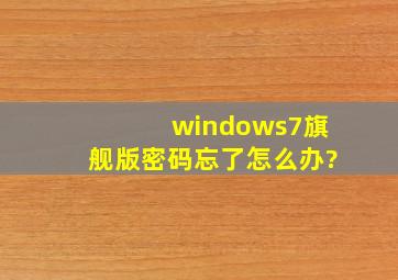 windows7旗舰版密码忘了怎么办?