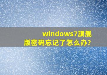 windows7旗舰版密码忘记了怎么办?