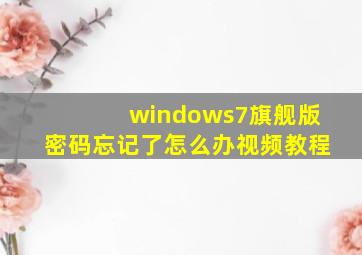 windows7旗舰版密码忘记了怎么办视频教程