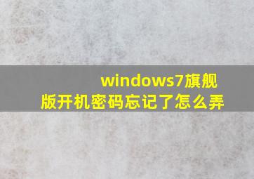 windows7旗舰版开机密码忘记了怎么弄