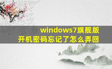 windows7旗舰版开机密码忘记了怎么弄回