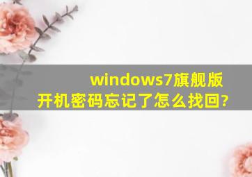 windows7旗舰版开机密码忘记了怎么找回?