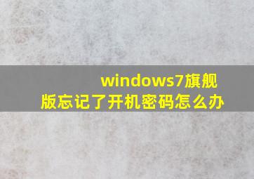 windows7旗舰版忘记了开机密码怎么办