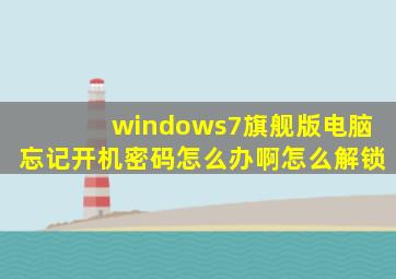 windows7旗舰版电脑忘记开机密码怎么办啊怎么解锁