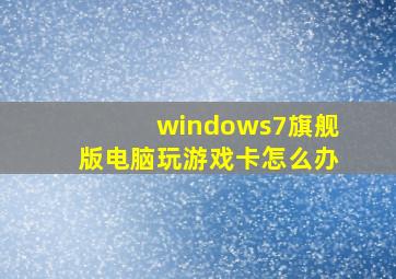 windows7旗舰版电脑玩游戏卡怎么办