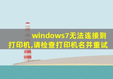 windows7无法连接到打印机,请检查打印机名并重试