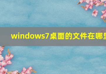 windows7桌面的文件在哪里