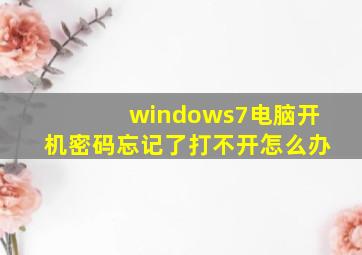 windows7电脑开机密码忘记了打不开怎么办