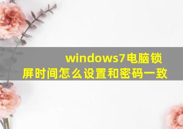 windows7电脑锁屏时间怎么设置和密码一致