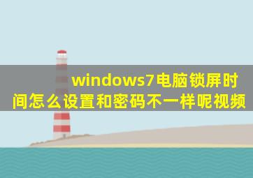 windows7电脑锁屏时间怎么设置和密码不一样呢视频