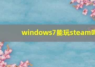 windows7能玩steam吗