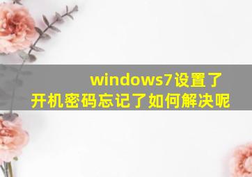 windows7设置了开机密码忘记了如何解决呢