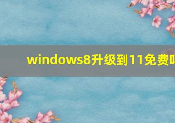 windows8升级到11免费吗