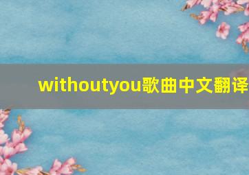 withoutyou歌曲中文翻译