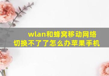 wlan和蜂窝移动网络切换不了了怎么办苹果手机