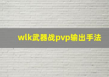 wlk武器战pvp输出手法