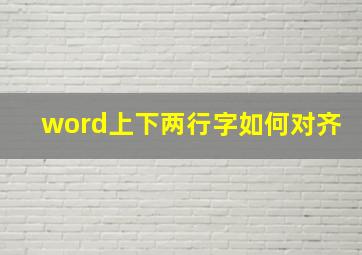 word上下两行字如何对齐