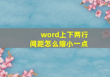 word上下两行间距怎么缩小一点