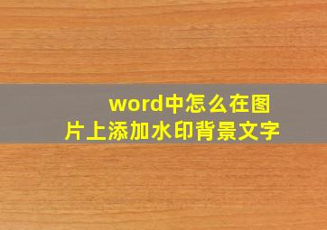 word中怎么在图片上添加水印背景文字