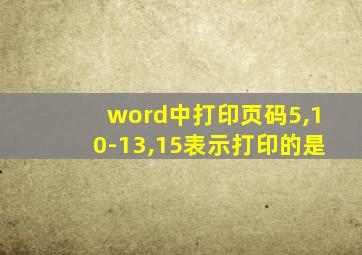 word中打印页码5,10-13,15表示打印的是