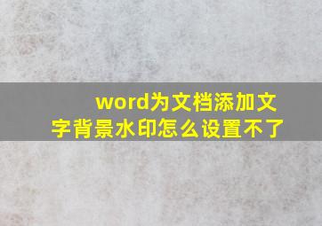 word为文档添加文字背景水印怎么设置不了