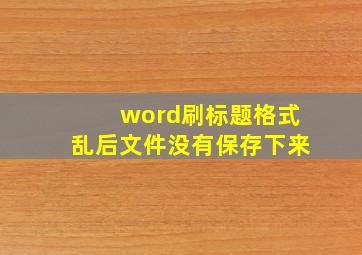 word刷标题格式乱后文件没有保存下来