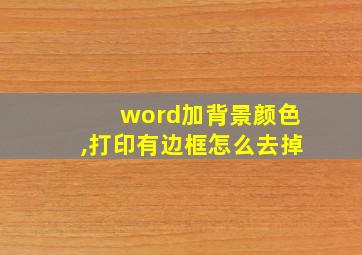 word加背景颜色,打印有边框怎么去掉