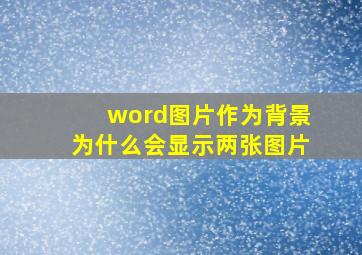 word图片作为背景为什么会显示两张图片