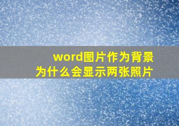 word图片作为背景为什么会显示两张照片