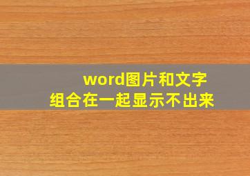 word图片和文字组合在一起显示不出来