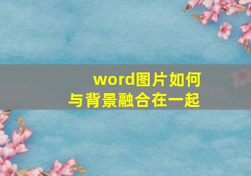 word图片如何与背景融合在一起