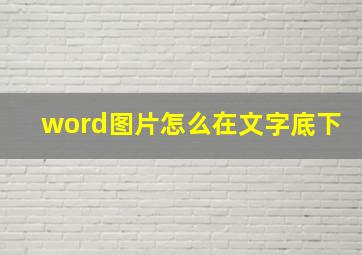 word图片怎么在文字底下