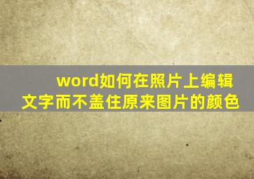 word如何在照片上编辑文字而不盖住原来图片的颜色