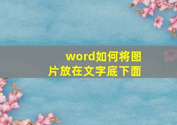 word如何将图片放在文字底下面