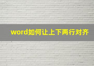 word如何让上下两行对齐