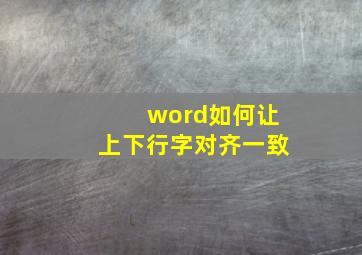 word如何让上下行字对齐一致