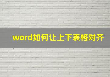 word如何让上下表格对齐