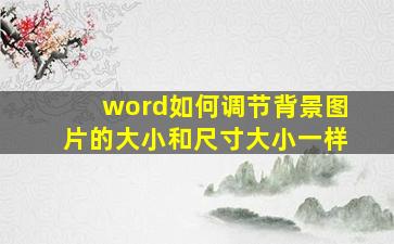 word如何调节背景图片的大小和尺寸大小一样