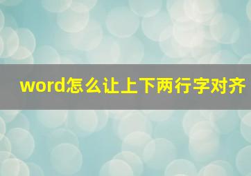 word怎么让上下两行字对齐