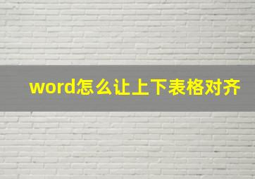 word怎么让上下表格对齐