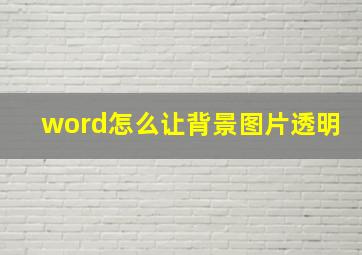 word怎么让背景图片透明