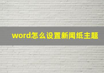 word怎么设置新闻纸主题