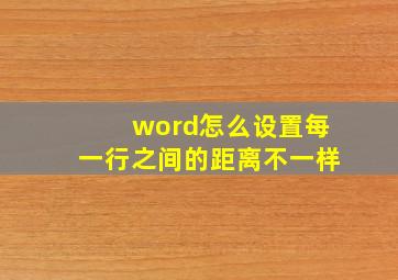 word怎么设置每一行之间的距离不一样